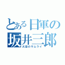 とある日軍の坂井三郎（大空のサムライ）