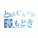 とあるＣＡＳ主の歌もどき（歌枠もどきの下手くそ枠）