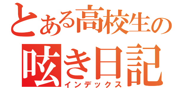 とある高校生の呟き日記（インデックス）