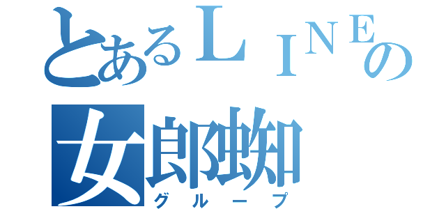 とあるＬＩＮＥの女郎蜘（グループ）