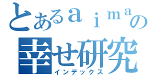 とあるａｉｍａｍａとグンソクの幸せ研究所（インデックス）