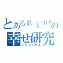 とあるａｉｍａｍａとグンソクの幸せ研究所（インデックス）