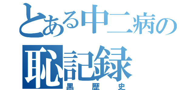 とある中二病の恥記録（黒歴史）