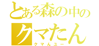 とある森の中のクマたん（クマんユー）