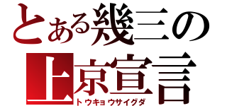 とある幾三の上京宣言（トウキョウサイグダ）