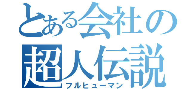 とある会社の超人伝説（フルヒューマン）