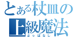 とある杖皿の上級魔法（ぶっぱなし）