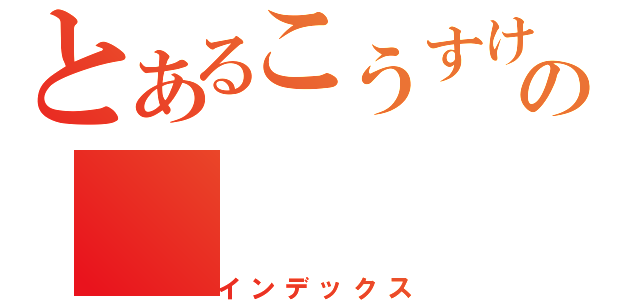 とあるこうすけの（インデックス）