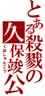 とある殺戮の久保竣公（くぼしゅんこう）