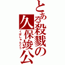 とある殺戮の久保竣公（くぼしゅんこう）