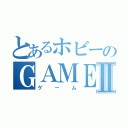 とあるホビーのＧＡＭＥⅡ（ゲーム）