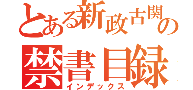 とある新政古関氏の禁書目録（インデックス）