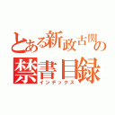 とある新政古関氏の禁書目録（インデックス）