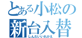 とある小松の新台入替（しんだいいれかえ）