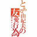 とある由紀夫の友愛行為（特定アジア）