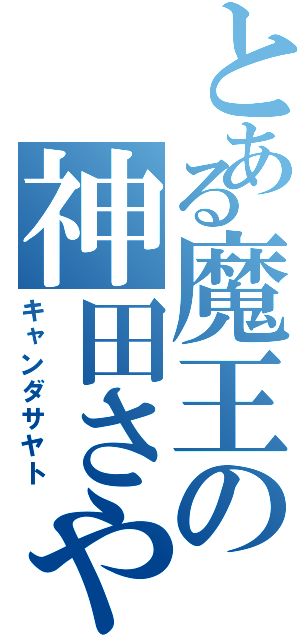 とある魔王の神田さやＰ（キャンダサヤト）