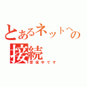 とあるネットへの接続（受信中です）