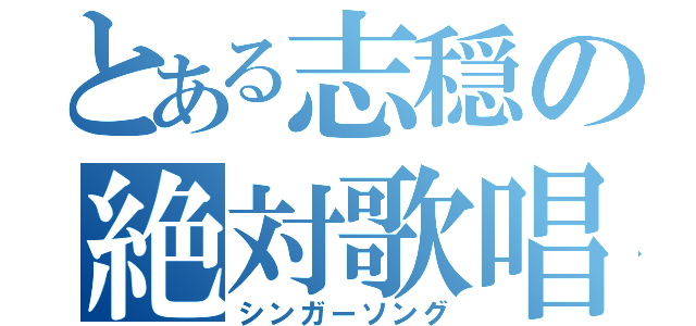 とある志穏の絶対歌唱（シンガーソング）