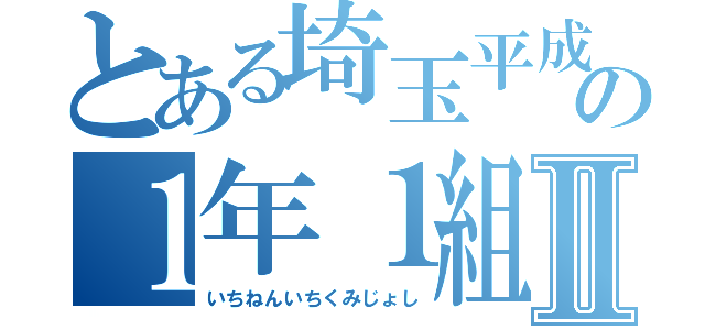 とある埼玉平成の１年１組女子Ⅱ（いちねんいちくみじょし）