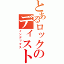 とあるロックのディストーション（インデックス）