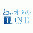 とあるオタのＬＩＮＥグル（ＯＴＫ４８）