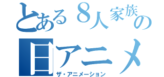 とある８人家族の日アニメ（ザ・アニメーション）