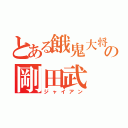 とある餓鬼大将の剛田武（ジャイアン）