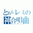 とあるレミの神合唱曲（あなたへ）