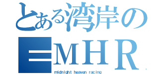 とある湾岸の＝ＭＨＲ＝（ｍｉｄｎｉｇｈｔ ｈｅａｖｅｎ ｒａｃｉｎｇ）