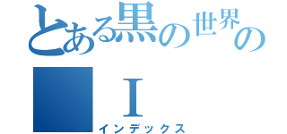 とある黒の世界の　Ⅰ（インデックス）