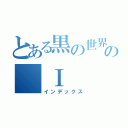 とある黒の世界の　Ⅰ（インデックス）