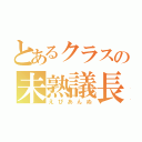 とあるクラスの未熟議長（えびあんぬ）