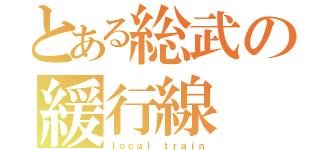 とある総武の緩行線（ｌｏｃａｌ ｔｒａｉｎ）