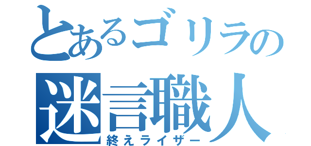 とあるゴリラの迷言職人（終えライザー）