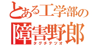 とある工学部の障害野郎（タグチテツオ）