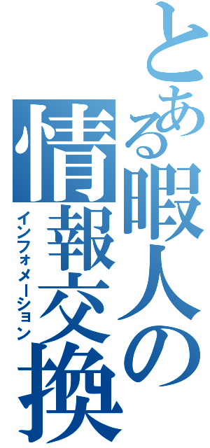 とある暇人の情報交換（インフォメーション）