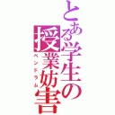 とある学生の授業妨害（ペンドラム）