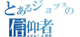 とあるジョブスの信仰者（ａｐｐｌｅ信者）