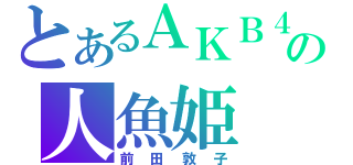 とあるＡＫＢ４８の人魚姫（前田敦子）