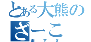 とある大熊のざーこ（弱すぎ）