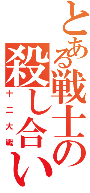 とある戦士の殺し合いⅡ（十二大戦）