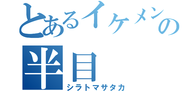 とあるイケメンの半目（シラトマサタカ）