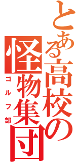 とある高校の怪物集団（ゴルフ部）