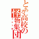 とある高校の怪物集団（ゴルフ部）