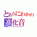 とあるにわかの進化音（テンションアップ）