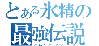 とある氷精の最強伝説（レジェンド　オブ　チルノ）