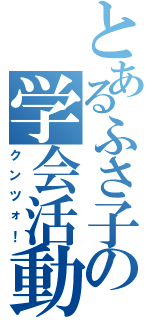 とあるふさ子の学会活動（クンツォ！）