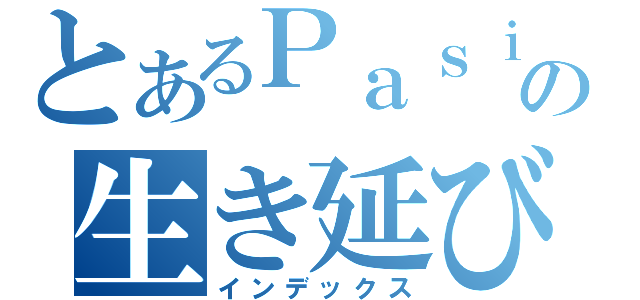 とあるＰａｓｉｒｉの生き延びる術（インデックス）