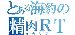 とある海豹の精肉ＲＴ（ゆゆリツ）