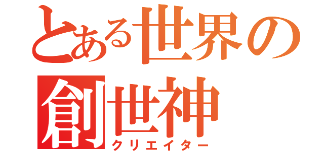 とある世界の創世神（クリエイター）